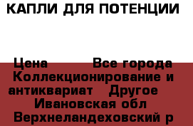 КАПЛИ ДЛЯ ПОТЕНЦИИ  › Цена ­ 990 - Все города Коллекционирование и антиквариат » Другое   . Ивановская обл.,Верхнеландеховский р-н
